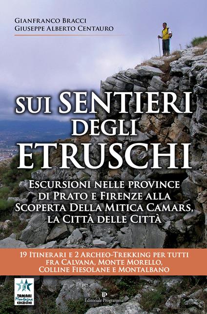 Sui sentieri degli etruschi. Escursioni nelle province di Prato e Firenze alla scoperta della mitica Camars, la Città delle Città. 19 itinerari e 2 archeo-trekking per tutti fra Calvana, Monte Morello, colline Fiesolane e Montalbano - Gianfranco Bracci,Giuseppe Alberto Centauro - copertina