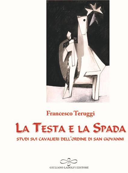 La testa e la spada. Studi sui Cavalieri dell'Ordine di San Giovanni - Francesco Teruggi - copertina