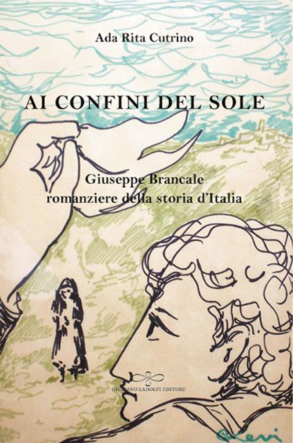 Ai confini del sole. Giuseppe Brancale romanziere della storia d'Italia - Ada Rita Cutrino - copertina