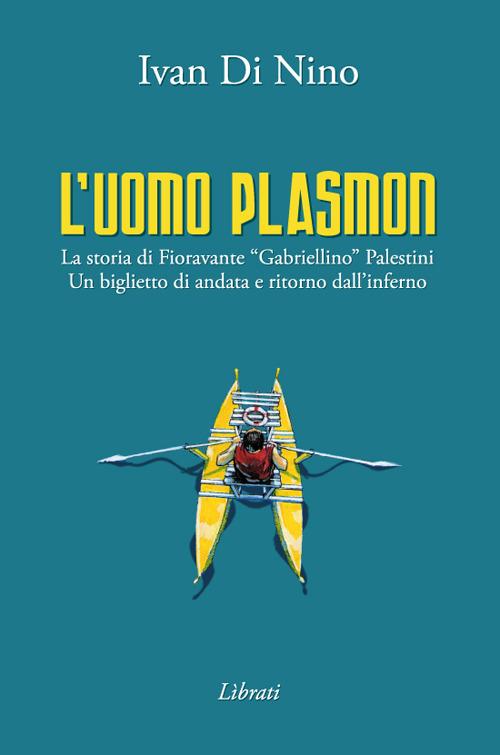 L' uomo Plasmon. La storia di Fioravante «Gabriellino» Palestini. Un biglietto di andata e ritorno dall'inferno  - Ivan Di Nino - copertina