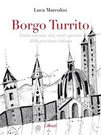 Borgo Turrito. Verità nascoste, vizi, virtù e peccati della provincia italiana - Luca Marcolini - ebook