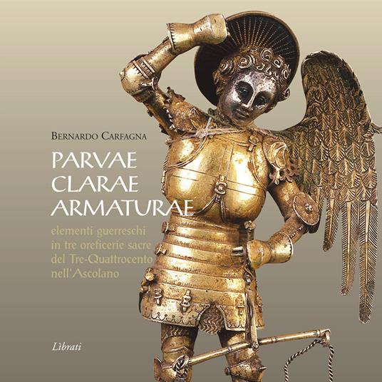 Parvae clarae armaturae. Elementi guerreschi in tre oreficerie sacre del Tre-Quattrocento nell'Ascolano - Bernardo Carfagna - copertina