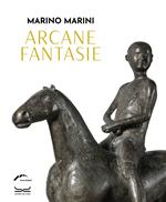 Marino Marini. Arcane fantasie. Ediz. illustrata