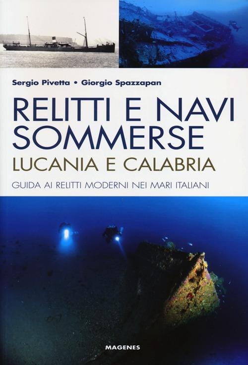 Relitti e navi sommerse. Lucania e Calabria. Guida ai relitti moderni nei mari italiani. Ediz. illustrata - Sergio Pivetta,Giorgio Spazzapan - copertina