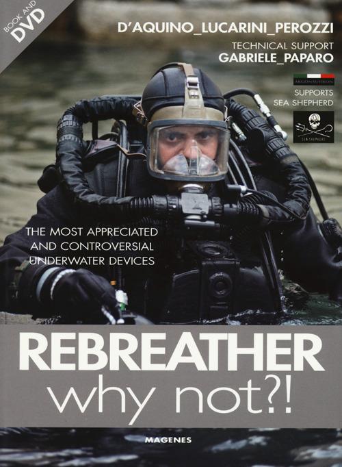 Rebreather why not?! The most appreciated and controversial underwater devices. Con DVD - Francesco Saverio D'Aquino,Luca Lucarini,Fabio Perozzi - copertina