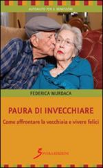 Paura di invecchiare. Come affrontare la vecchiaia e vivere felici