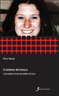 Il mistero del bosco. L'incredibile storia del delitto di Arce - Pino Nazio - copertina