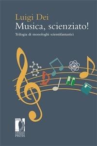 Musica, scienziato! Trilogia di monologhi scientifantastici - Luigi Dei - ebook