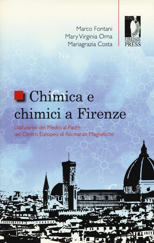 Chimica e chimici a Firenze. Dall'ultimo dei Medici al padre del Centro Europeo di Risonanze Magnetiche - Marco Fontani,Mary V. Orna,Mariagrazia Costa - copertina