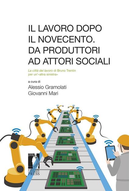 Il lavoro dopo il Novecento: da produttori ad attori sociali. «La città del lavoro» di Bruno Trentin per «un'altra sinistra» - Alessio Gramolati,Giovanni Mari - ebook