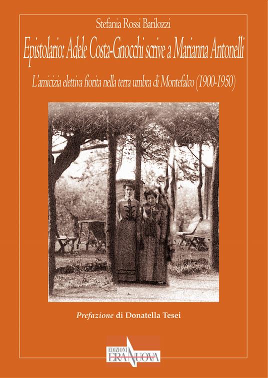 Epistolario: Adele Costa-Gnocchi scrive a Marianna Antonelli. L’amicizia elettiva fiorita nella terra umbra di Montefalco (1900-1950) - Stefania Rossi Barilozzi - copertina