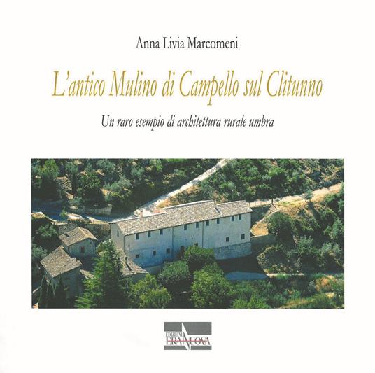 L' antico mulino di Campello sul Clitunno. Un raro esempio di architettura rurale umbra - Anna Livia Marcomeni - copertina