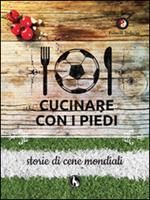 Cucinare con i piedi. Storie di cene mondiali