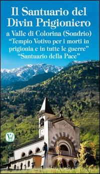 Il santuario del Divin Prigioniero a Valle di Colorina (Sondrio). «Tempio votivo per i morti in prigionia e in tutte le guerre» «Santuario della pace» - copertina