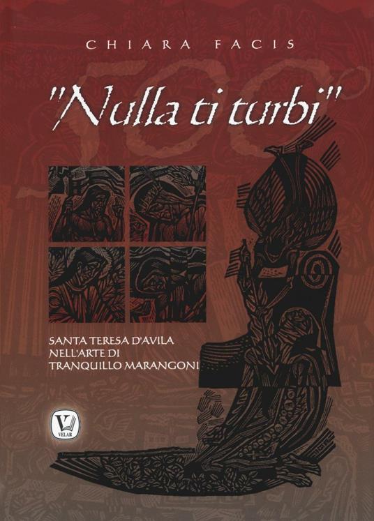 «Nulla ti turbi». Santa Teresa D'Avila nell'arte di Tranquillo Marangoni. Ediz. illustrata - Chiara Facis - copertina