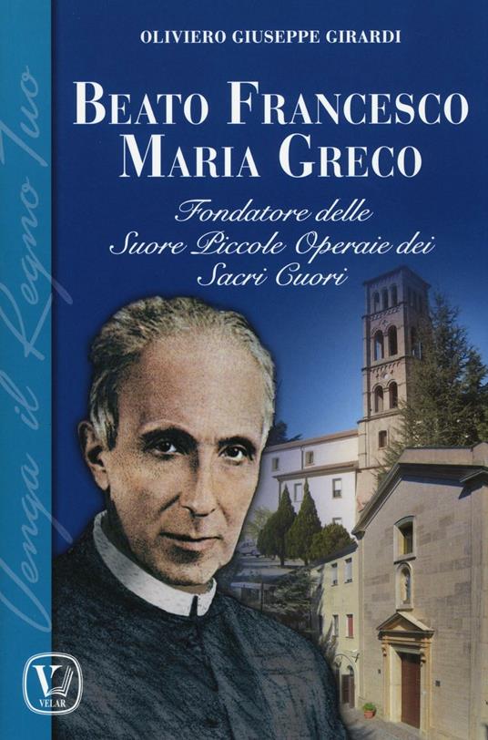 Beato Francesco Maria Greco. Fondatore delle Suore Piccole Operaie dei Sacri Cuori - Oliviero G. Girardi - copertina