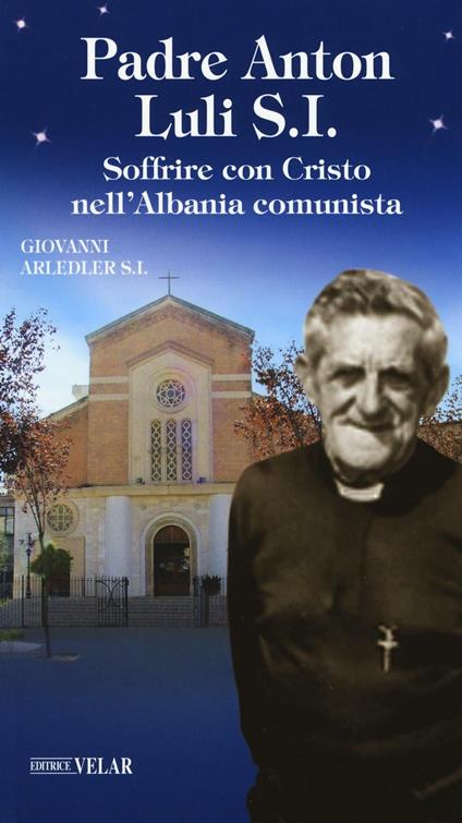 Padre Anton Luli S.I.. Soffrire con Cristo nell'Albania comunista - Giovanni Arledler - copertina