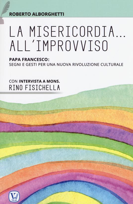 La misericordia all'improvviso. Papa Francesco: segni e gesti per una nuova rivoluzione culturale - Roberto Alborghetti - copertina