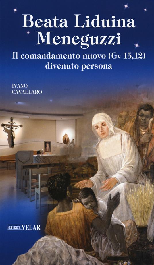 Beata Liduina Meneguzzi. Il comandamento nuovo (Gv 15,12) divenuto persona - Ivano Cavallaro - copertina