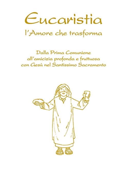 Eucaristia. L'amore che trasforma. Dalla prima comunione all’amicizia profonda e fruttuosa con Gesù nel Santissimo Sacramento - Feliciano Innocente - copertina