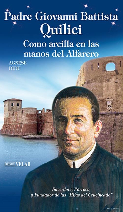 Padre Giovanni Battista Quilici. Como arcilla en las manos del alfarero. Ediz. illustrata - Agnese Didu - copertina