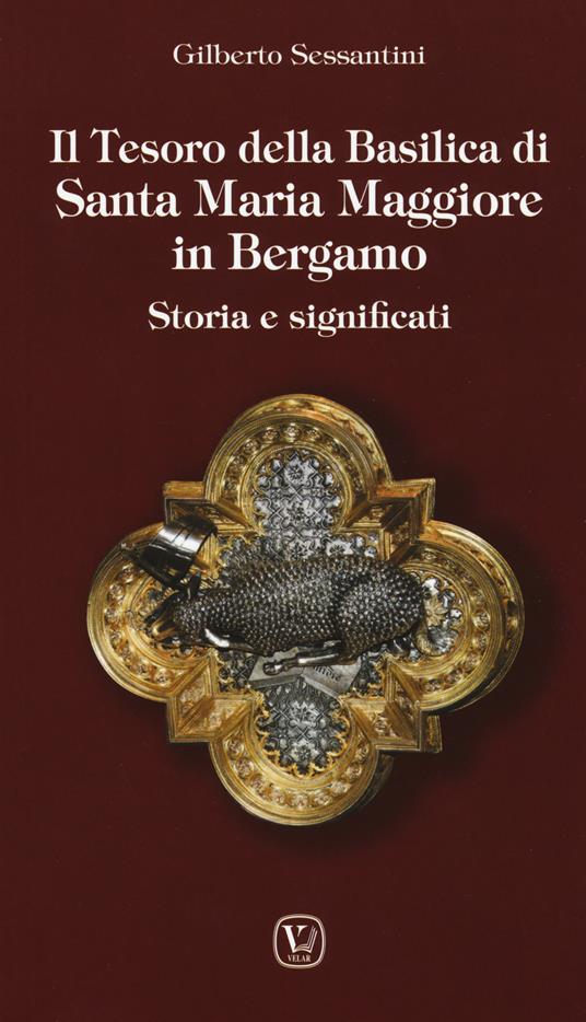 Il tesoro della basilica di Santa Maria Maggiore in Bergamo. Storia e significati - Gilberto Sessantini - copertina