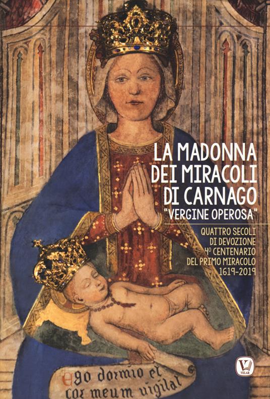 La Madonna dei miracoli di Carnago «Vergine Operosa». Quattro secoli di devozione. 4° centenario del primo miracolo 1619-2019 - copertina