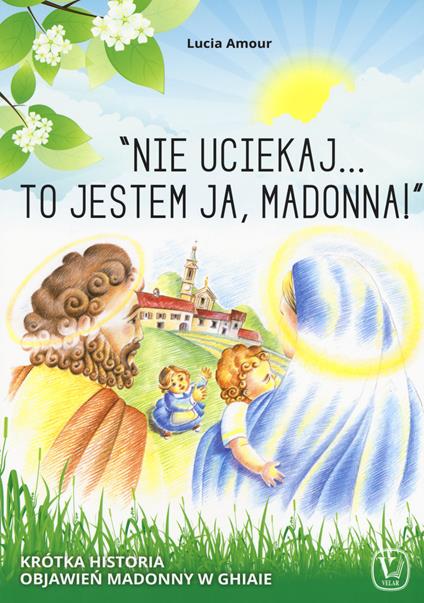 «Nie uciekaj…to jestem ja, Madonna!» Krótka historia objawień Madonny w ghiaie. Ediz. a colori - Lucia Amour - copertina