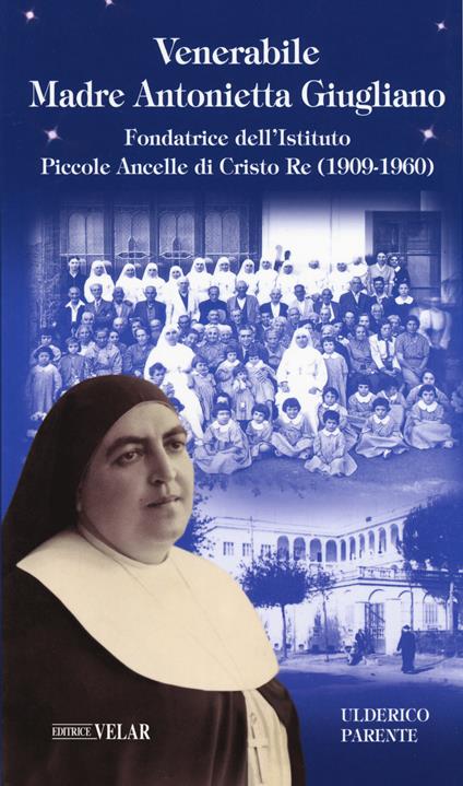 Venerabile Maria Antonietta Giugliano. Fondatrice dell’Istituto Piccole Ancelle di Cristo Re (1909 – 1960) - Ulderico Parente - copertina