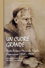 Un cuore grande. Beato Arsenio Maria da Trigolo Cappuccino (1849 – 1909)