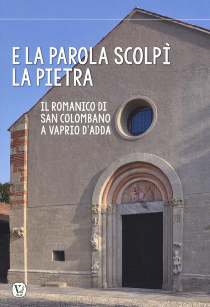 E la parola scolpi la pietra. Il romanico di San Colombano a Vaprio d’Adda - Cristian Bonomi,Marco Galli,Juan Antonio Olañeta - copertina