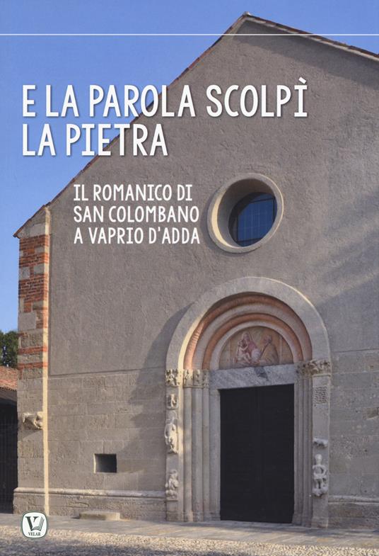 E la parola scolpi la pietra. Il romanico di San Colombano a Vaprio d’Adda - Cristian Bonomi,Marco Galli,Juan Antonio Olañeta - copertina