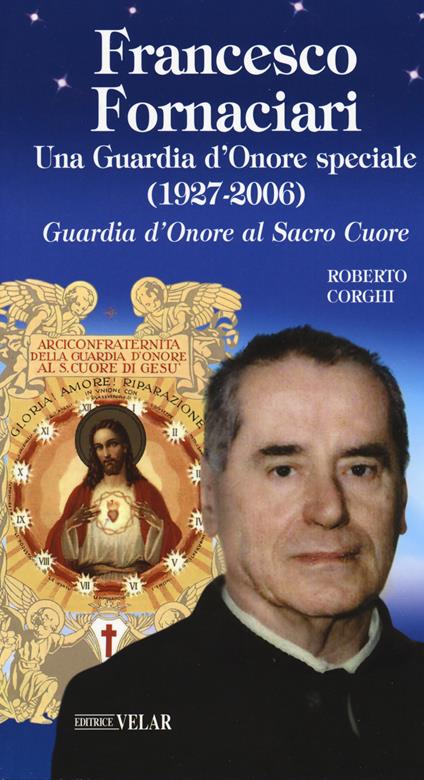 Francesco Fornaciari. Una Guardia d'Onore speciale (1927-2006). Guardia d'Onore al Sacro Cuore - Roberto Corghi - copertina