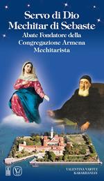 Servo di Dio Mechitar di Sebaste. Abate Fondatore della Congregazione Armena Mechitarista. Ediz. illustrata