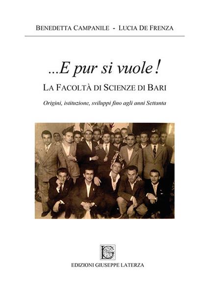 ...E pur si vuole! La facoltà di scienze di Bari. Origini, istituzione, sviluppi fino agli anni Settanta - Benedetta Campanile,Lucia De Frenza - copertina