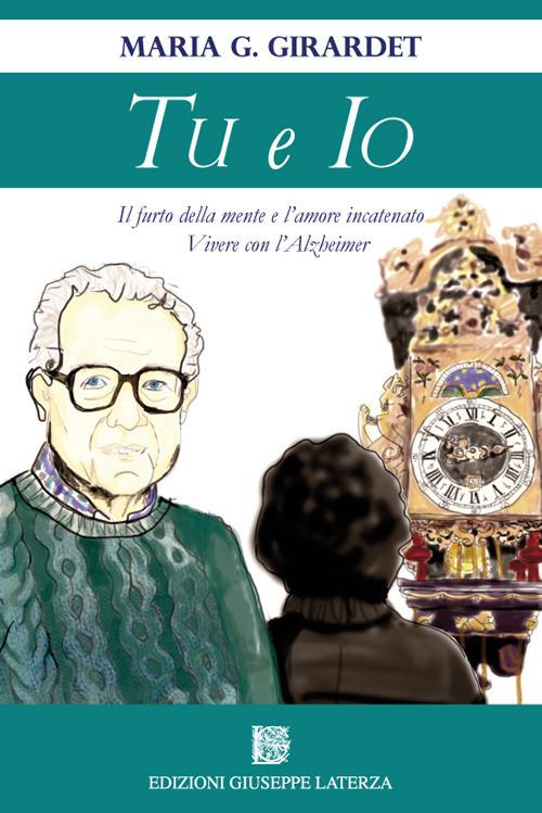 Tu e io. Il furto della mente e l'amore incatenato. Vivere con l'Alzheimer - Maria G. Girardet - copertina