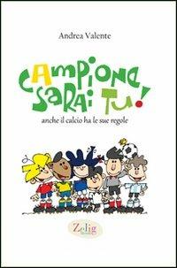 Campione sarai tu! Anche il calcio ha le sue regole. Ediz. illustrata - Andrea Valente - copertina