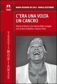 C'era una volta il cancro. Storie di donne che hanno fatto a pugni con la loro malattia e hanno vinto - Maria Rosaria De Luca,Danila Lostumbo - copertina