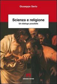 Scienza e religione. Un dialogo possibile - Giuseppe Serio - copertina