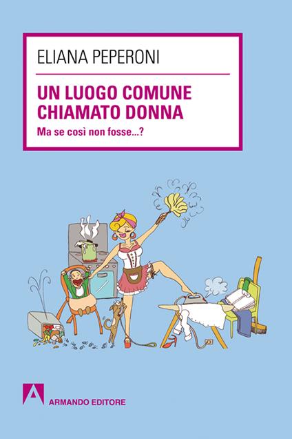 Un luogo comune chiamato donna. Ma se così non fosse... ? - Eliana Peperoni - ebook