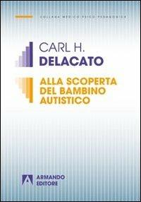 Alla scoperta del bambino autistico - Carl H. Delacato - copertina