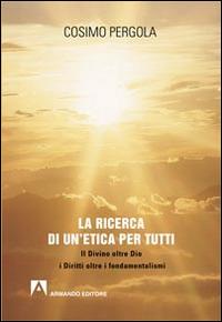 La ricerca di un'etica per tutti. Il divino oltre Dio i diritti oltre i fondamentalismi - Cosimo Pergola - copertina