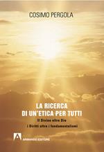 La ricerca di un'etica per tutti. Il divino oltre Dio i diritti oltre i fondamentalismi