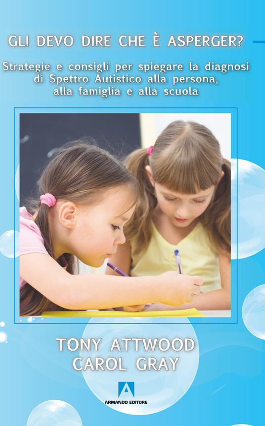 Gli devo dire che è Asperger? Strategie e consigli per spiegare la diagnosi di spettro autistico alla persona, alla famiglia e alla scuola - Tony Attwood,Carol Gray - ebook