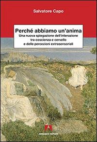 Perché abbiamo un'anima. Una nuova spiegazione dell'interazione tra coscienza e cervello e delle percezioni extrasensaoriali - Salvatore Capo - copertina