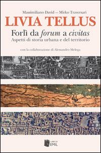 Livia Tellus. Forlì da forum a civitas. Aspetti di storia urbana e del territorio - Massimiliano David,Mirko Traversari,Alessandro Melega - copertina