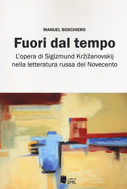 Fuori dal tempo. L'opera di Sigizmund Krzizanovskij nella letteratura russa del Novecento - Manuel Boschiero - copertina