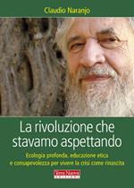 La rivoluzione che stavamo aspettando. Ecologia profonda, educazione etica e consapevolezza per vivere la crisi come rinascita