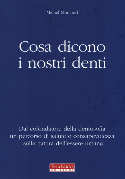 Cosa dicono i nostri denti. Dal cofondatore della dentosofia un percorso di salute e consapevolezza sulla natura dell'essere umano - Michel Montaud - copertina