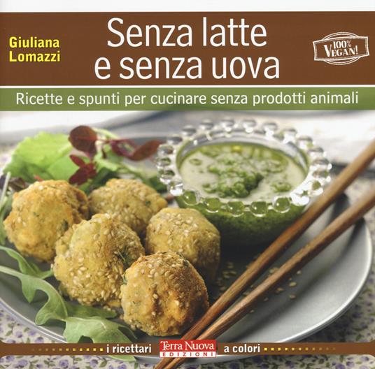 Senza latte e senza uova. Ricette e spunti per cucinare senza prodotti animali - Giuliana Lomazzi - copertina